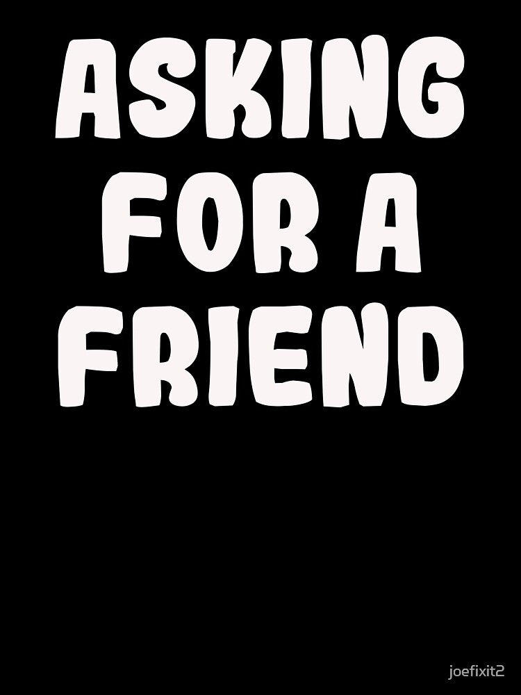 Asking for a Friend by joefixit2