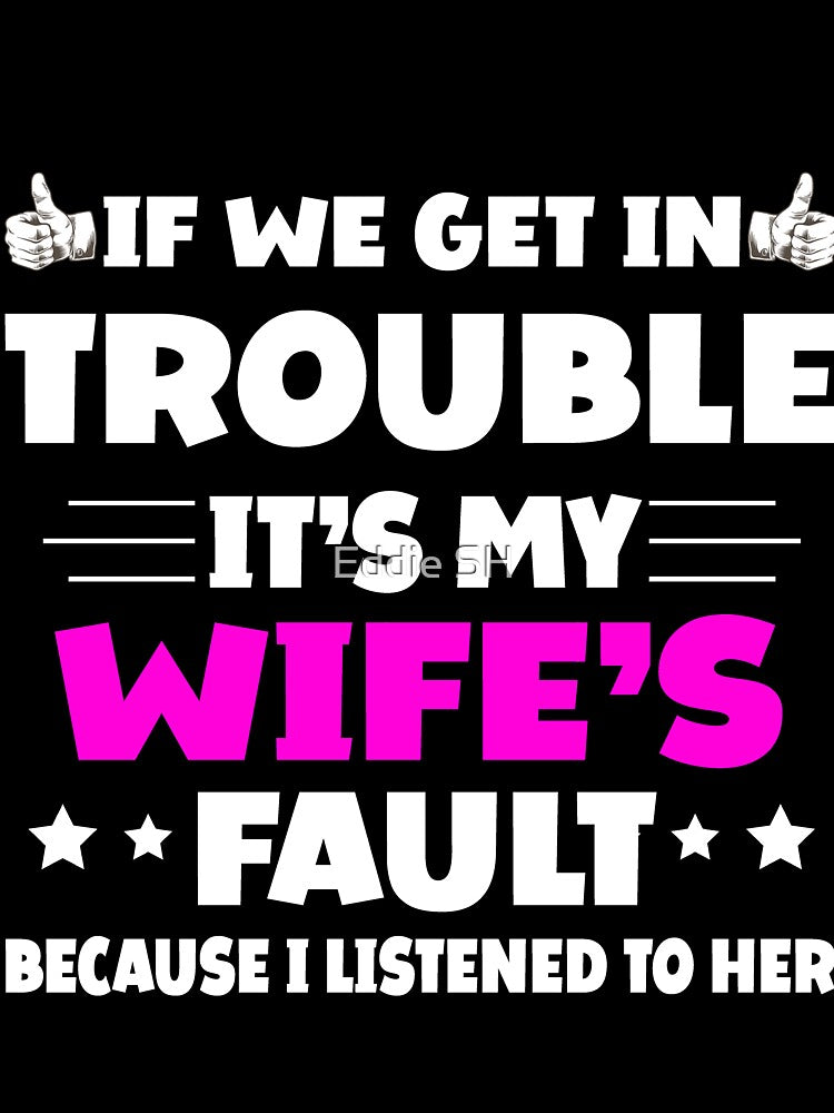 If We Get In Trouble It's My Wife's Fault Funny Husband by Eddie SH