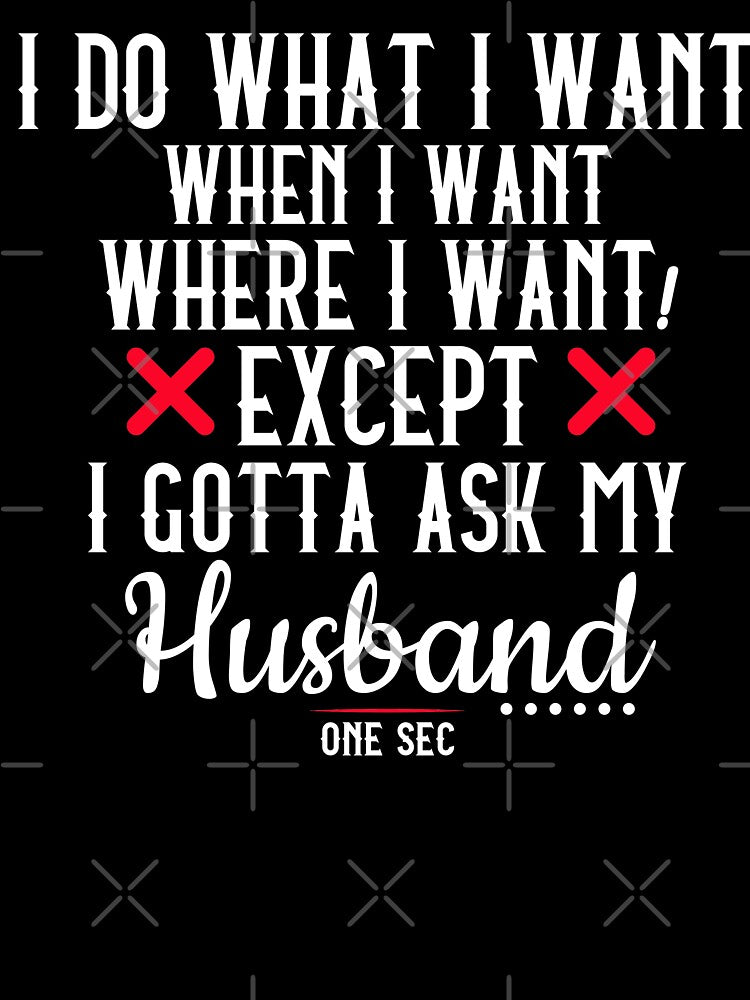 I Do What I Want When I Want Where I Want Except I Gotta Ask My Husband one sec anniversary gift funny t shirt by STDesignss