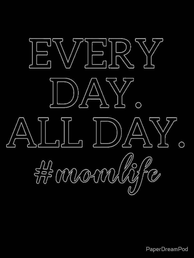 Every day. All day. Momlife. by PaperDreamPod