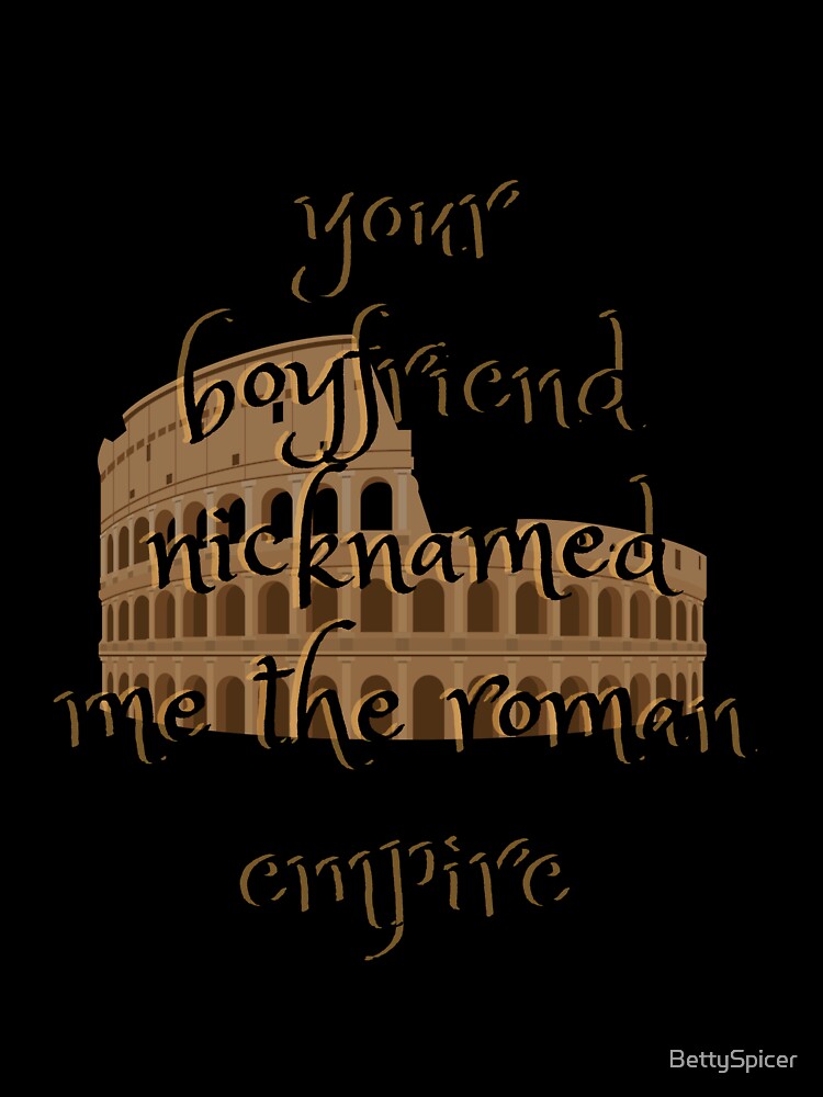 your boyfriend nicknamed me the Roman Empire by BettySpicer