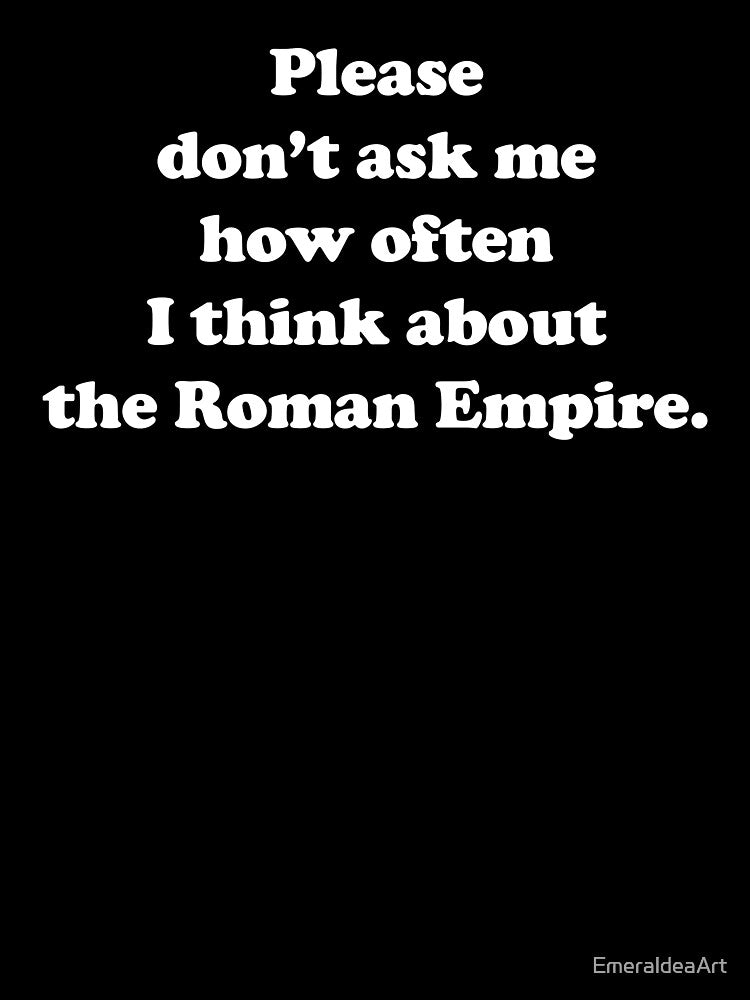 Please don’t ask me how often I think about the Roman Empire /white/ by EmeraldeaArt