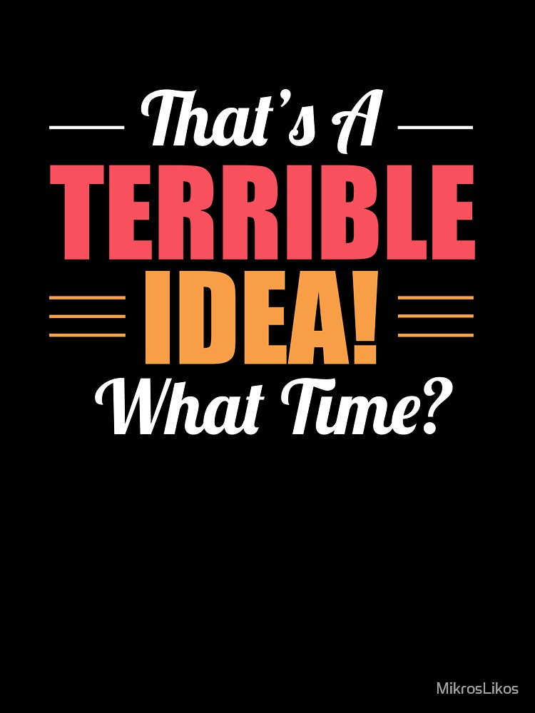 That's A Terrible Idea - What Time by MikrosLikos