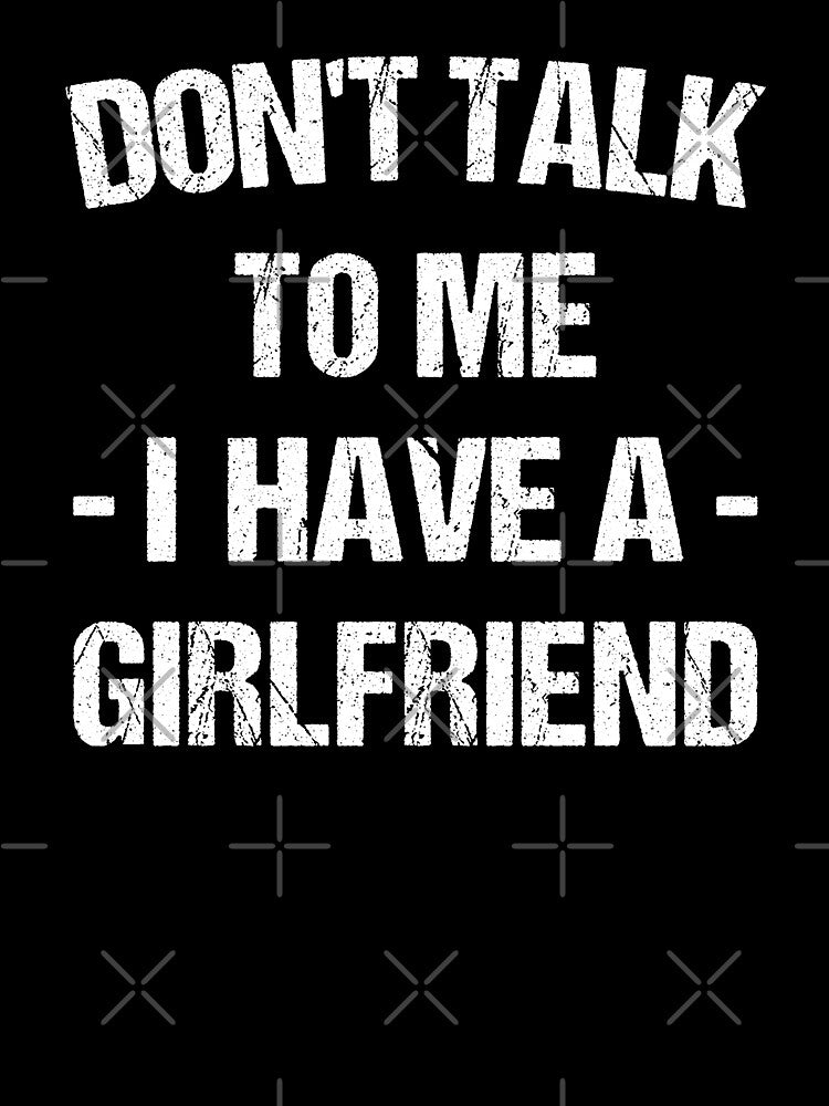Don't Talk To Me I Have A Girlfriend by T-shirt For You