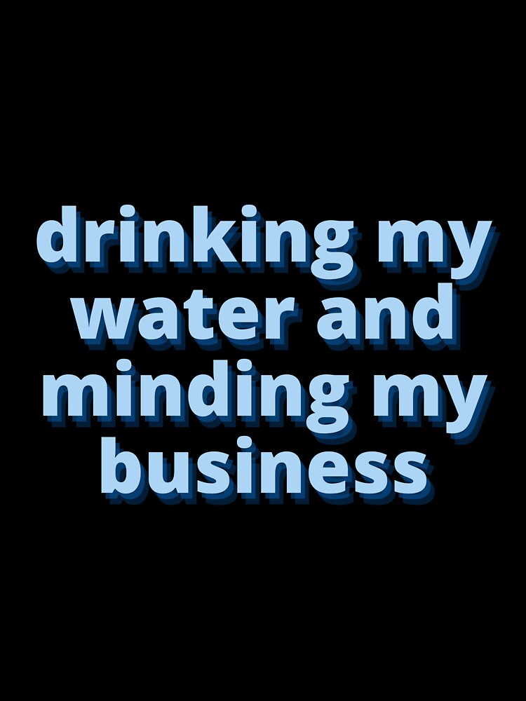 Drinking my water and minding my business by zakariadesigner