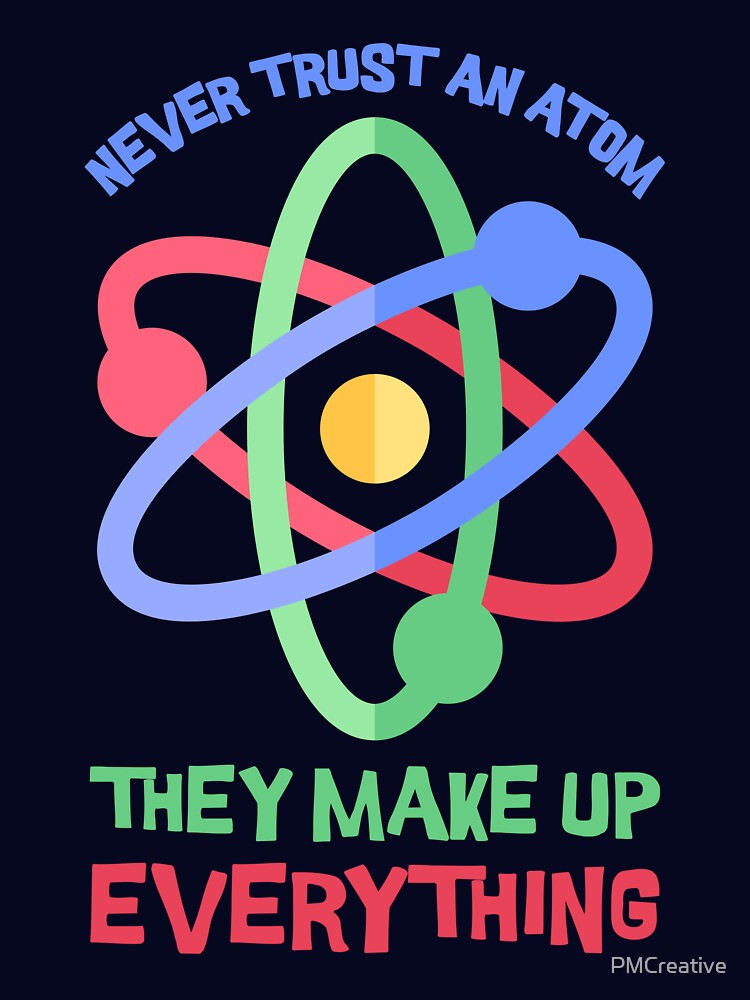Never Trust an Atom, they Make Up Everything! Science Pun by PMCreative