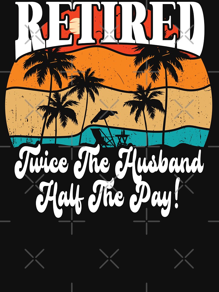 Funny Retired Retirement Twice The Husband Half The Pay by Shirt Happenz