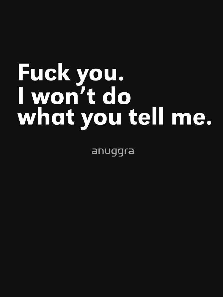 Fuck you. I won't do what you tell me. by anuggra
