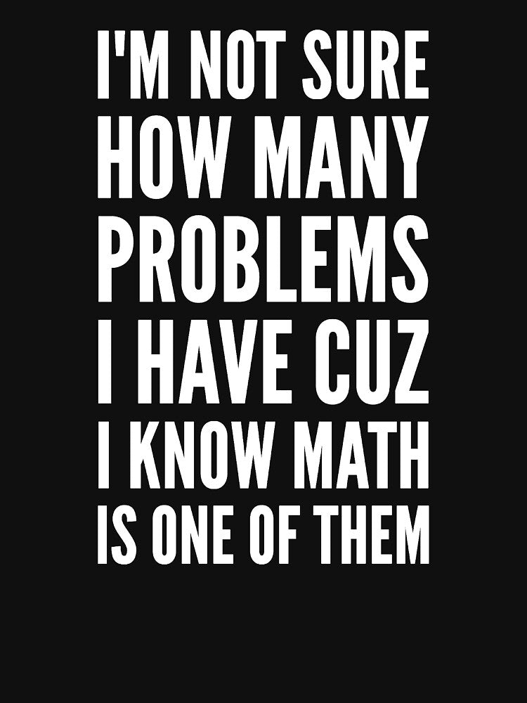 I'm not sure how many problems I have cuz I know math is one of them by alexmichel91