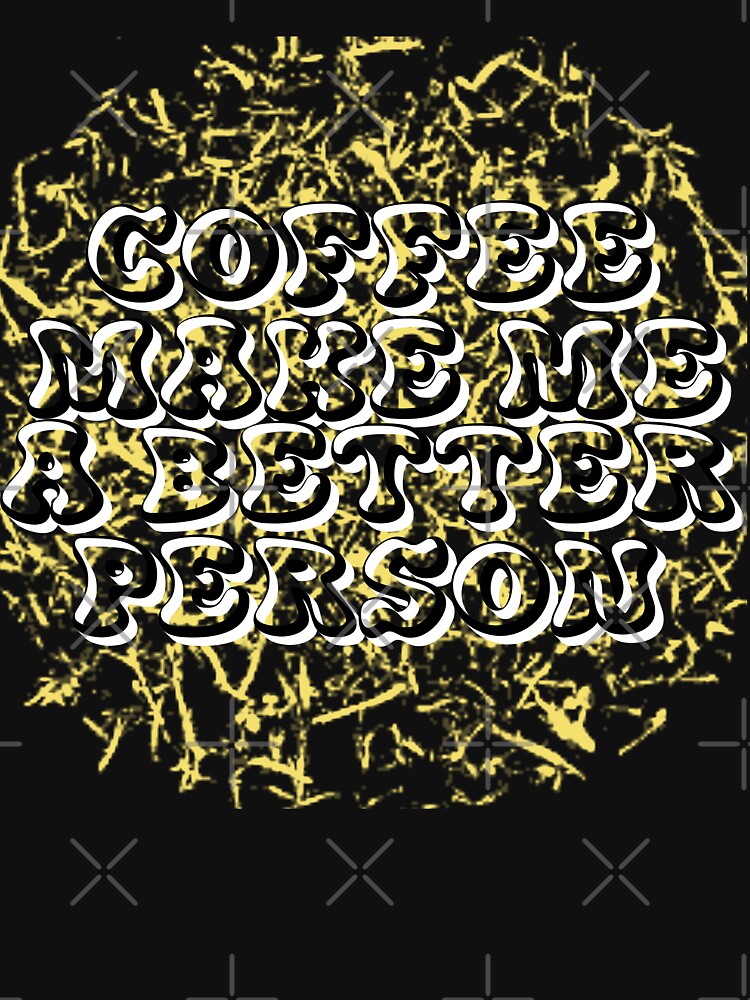 Coffee make me a better person by sednalafandy79