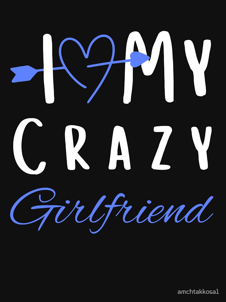 I Love My Crazy Girlfriend T-Shirt Essential T-Shirt by amchtakkosa1