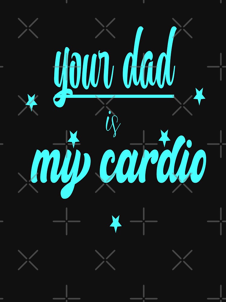 your dad is my cardio by sednalafandy79