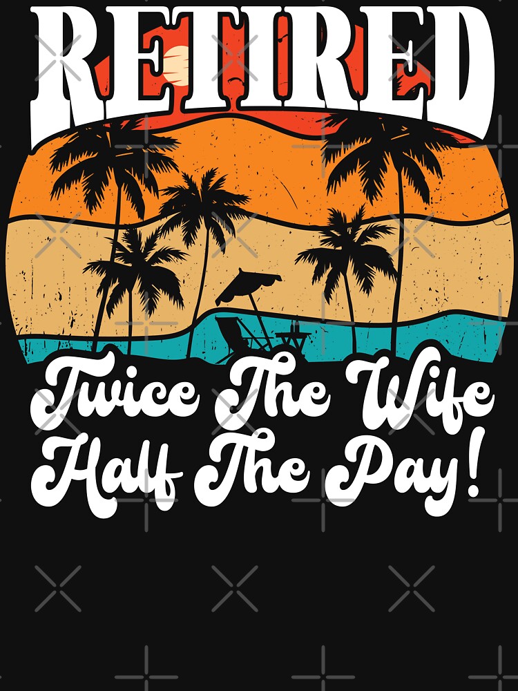 Funny Retired Retirement Retire Twice The Wife Half The Pay by Shirt Happenz