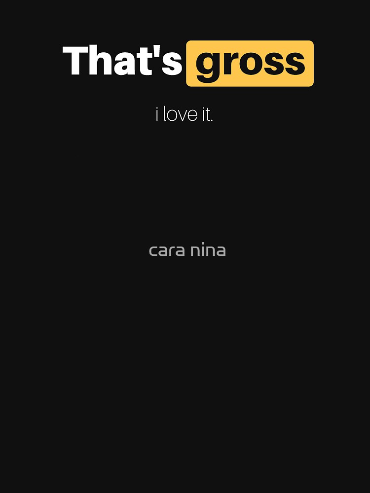 That's gross - I love it by cara nina