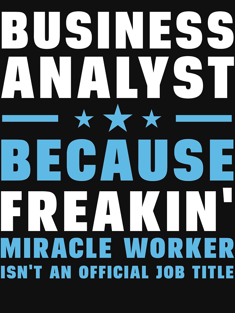 Business Analyst Because Freakin' Miracle Worker Isn't An Official Job Title by berryferro
