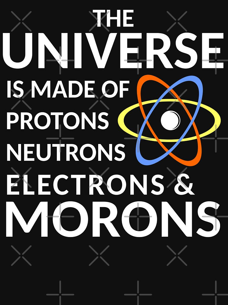 The Universe is Made of Protons, neutrons, electrons and morons by ozdilh