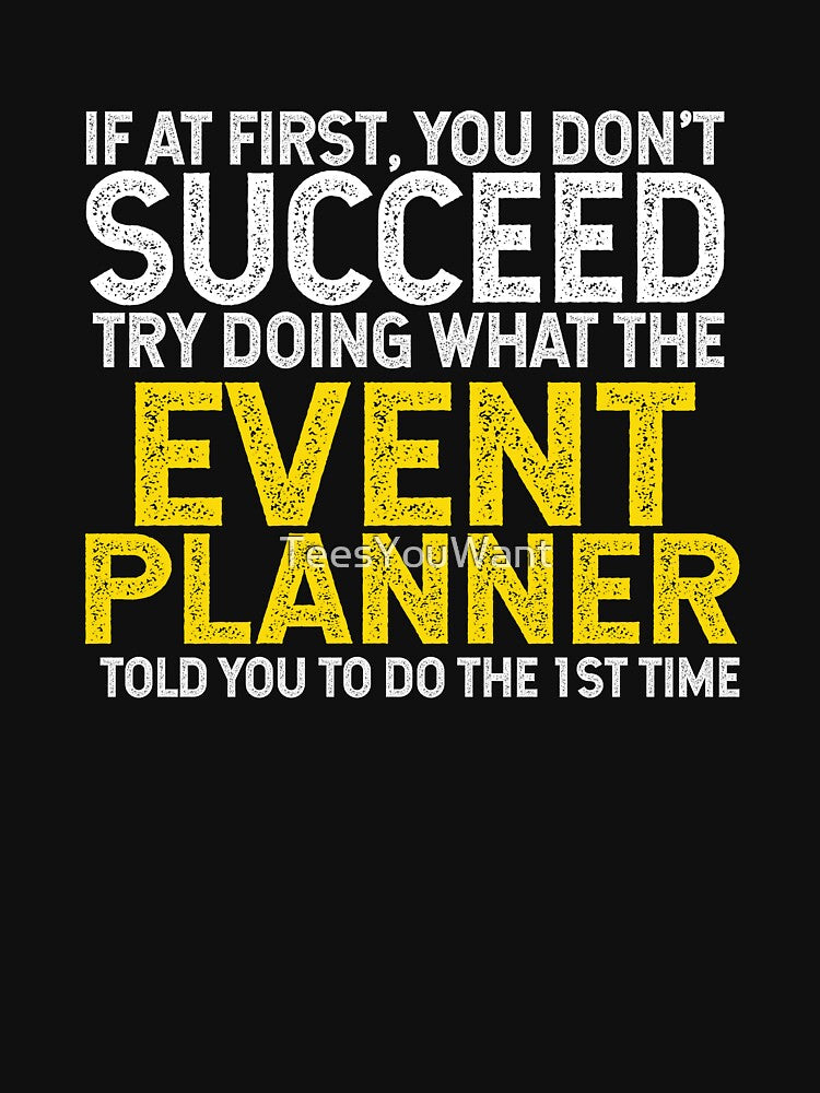 If At First You Do Not Succeed, Try Doing What The Event Planner Told You To Do The First Time by TeesYouWant