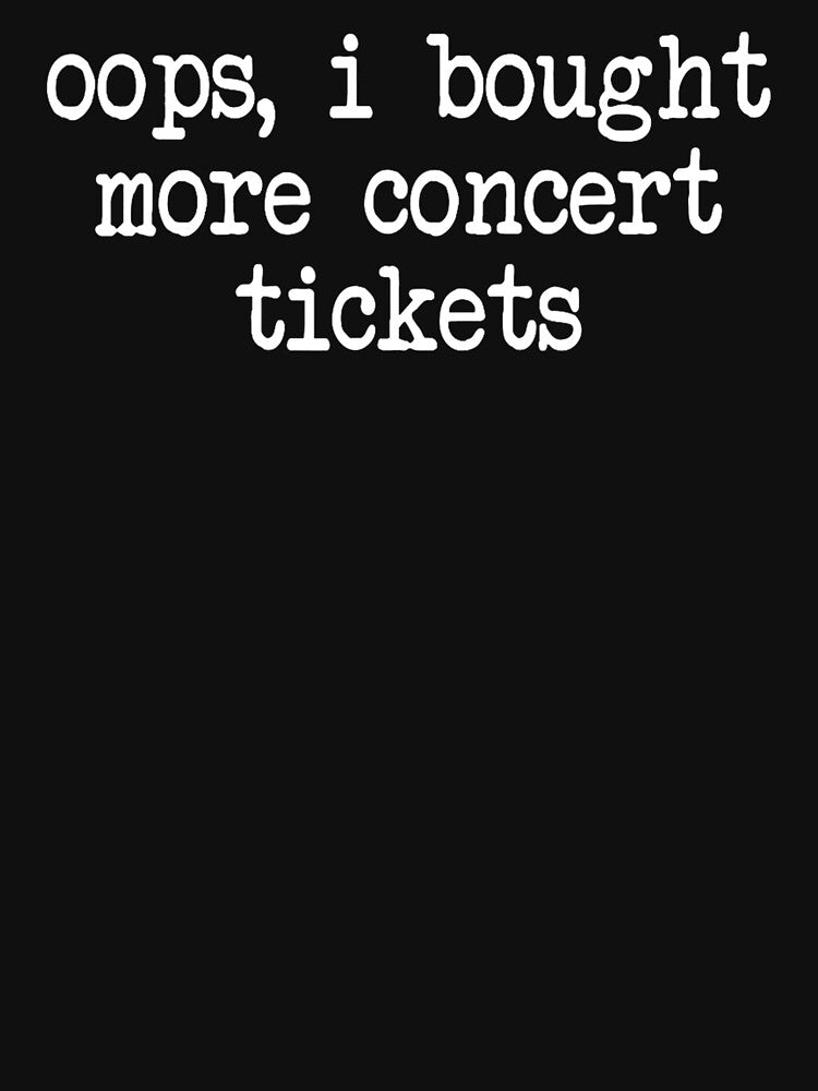 Oops I Bought More Concert Tickets - Funny Music Lover Typography by Rahamkshop