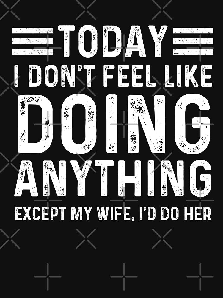 Today I Don't Feel Like Doing Anything Except My Wife I'd Do Her by ohmier