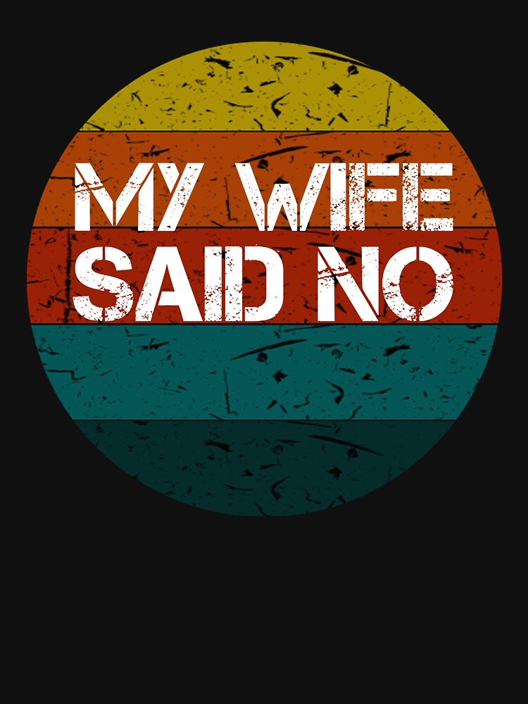 My Wife Said No Vintage Gifts by rachidhaz