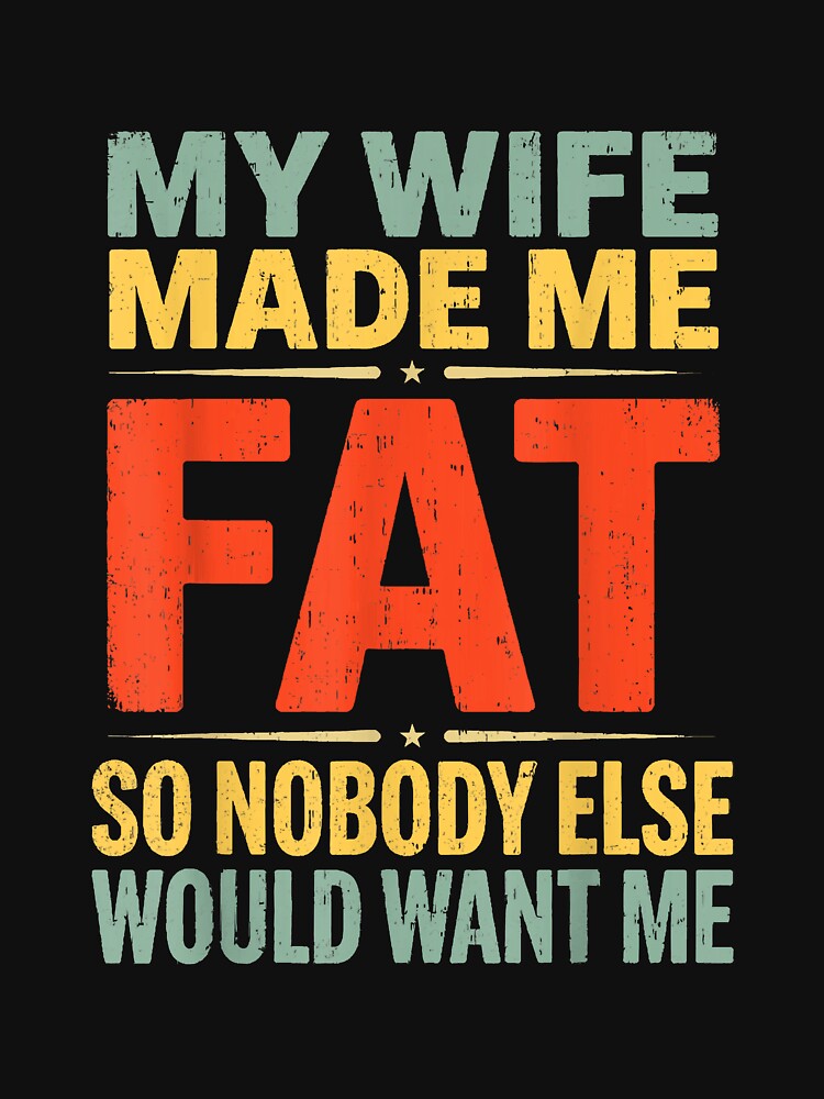 My Wife Made Me Fat Funny Saying Husband Father's Day Men by mjohnson9
