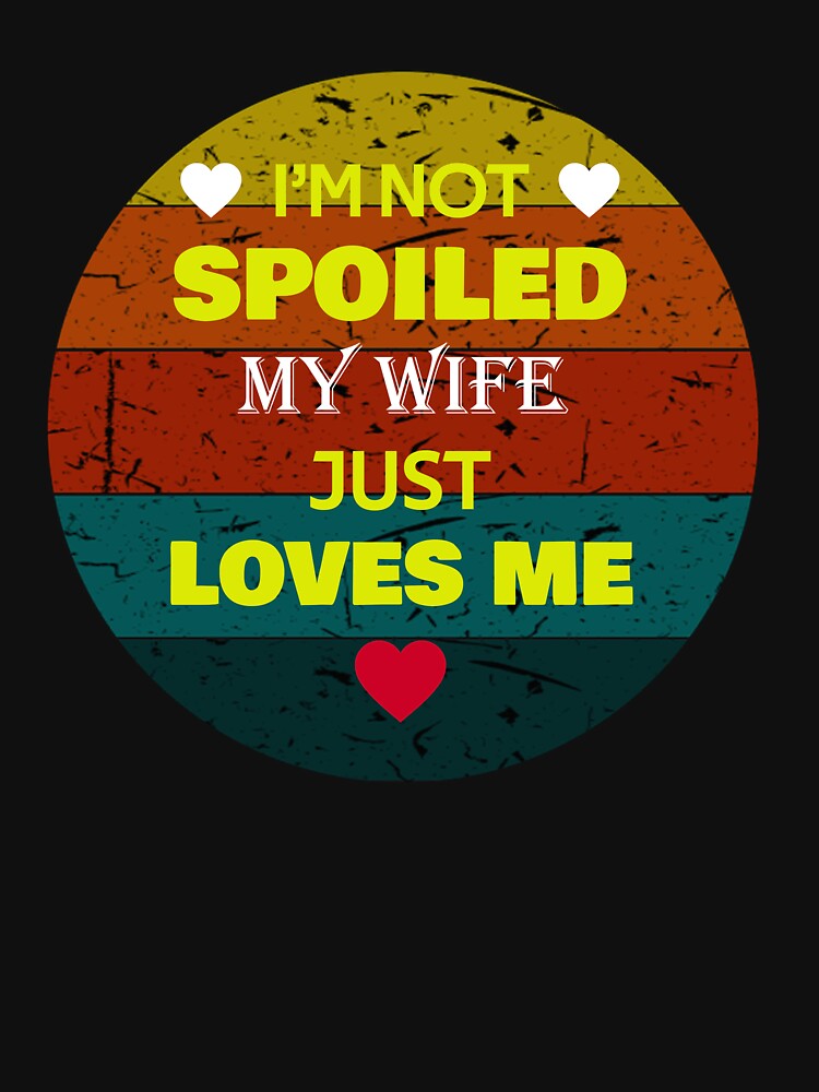 I'm Not Spoiled My Wife Just Loves Me Vintage Gifts by rachidhaz