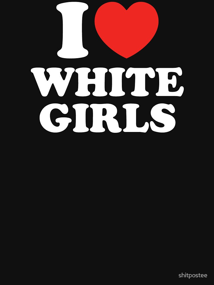 I Love White Girls by shitpostee