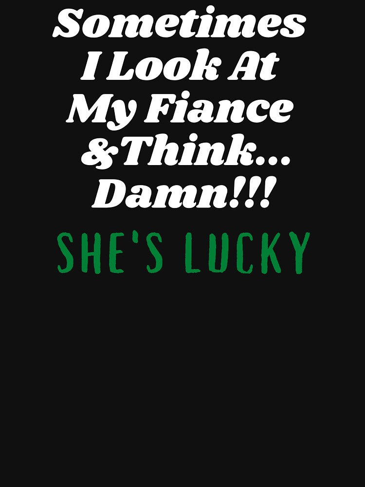 Sometimes I Look At My Fiance And Think Damn She's Lucky by Hey-Nice-Shirt