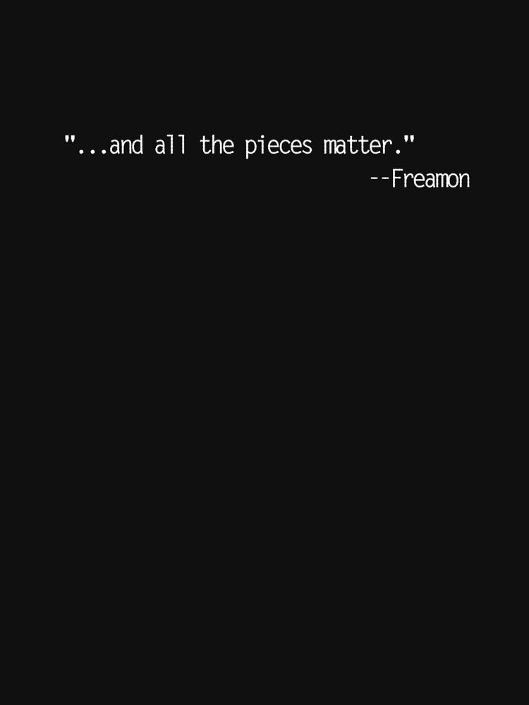 "All the pieces matter." -- Lestor Freaman - The Wire opening episode quote by Bobby Shaftoe