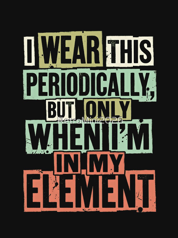 I Wear This Periodically But Only When I'm In My Element Chemistry Scientist Science Teacher Student Gift by RetroMini2026