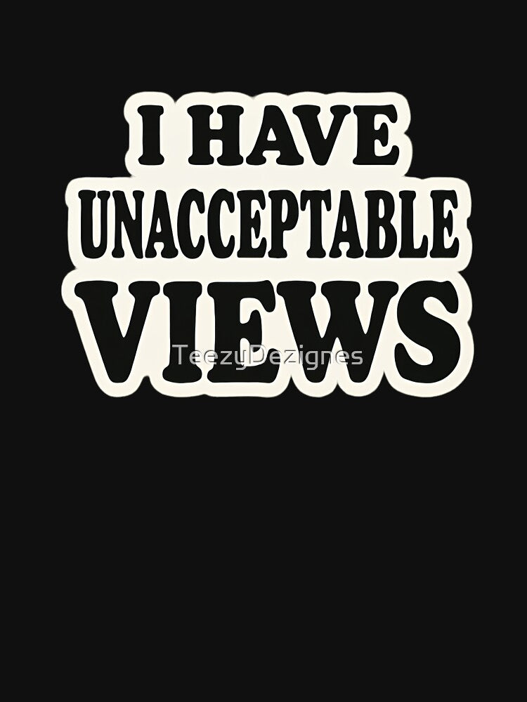 I Have Unacceptable Views by TeezyDezignes