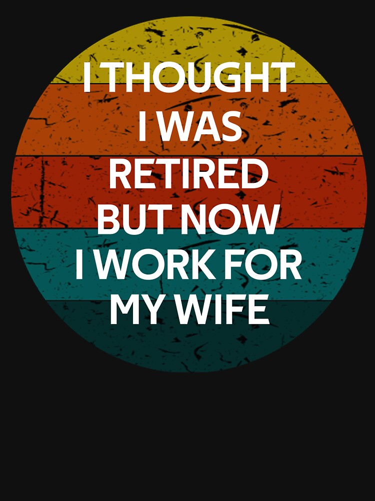 I thought I retired but now I work for my wife Funny Vintage Retro Gifts by rachidhaz