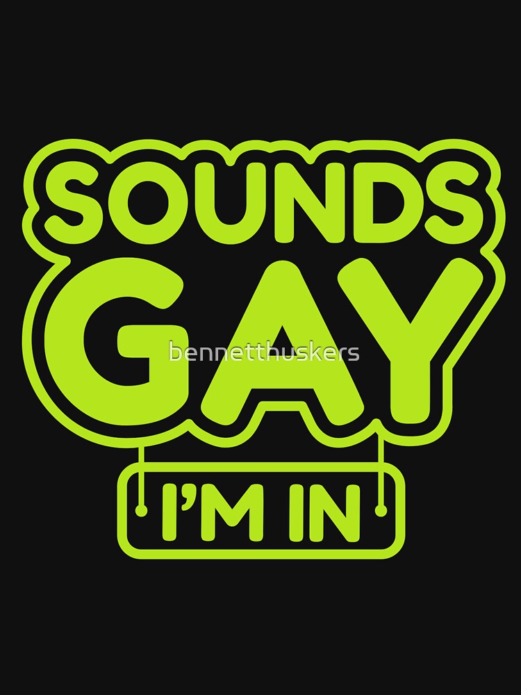 Sounds Gay I'm In by bennetthuskers
