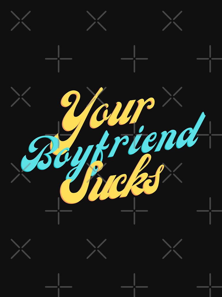 your boyfriend sucks by Peaceful Life Co