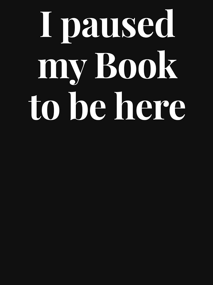 I Paused My Book to be Here by LemonlyTees