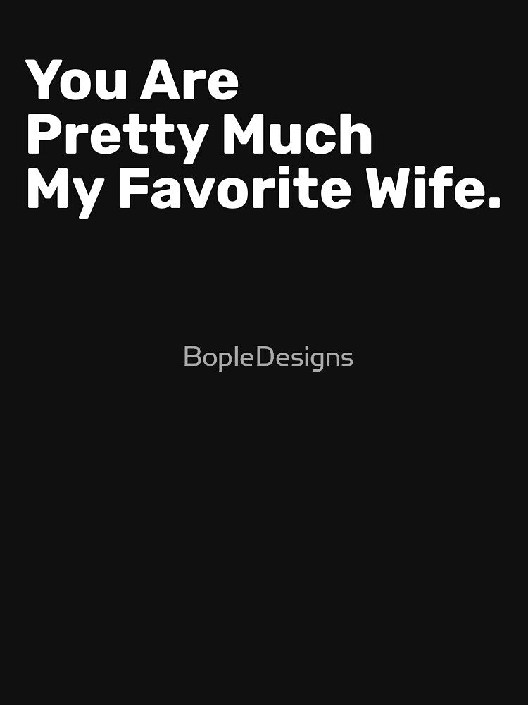 You Are Pretty Much My Favorite Wife by BopleDesigns