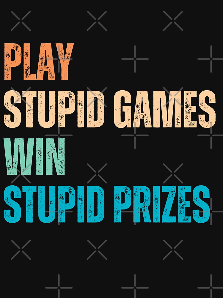 Play Stupid Games Win Stupid Prizes Sarcastic Life Lesson Quote Humor Saying by HumansStuck12