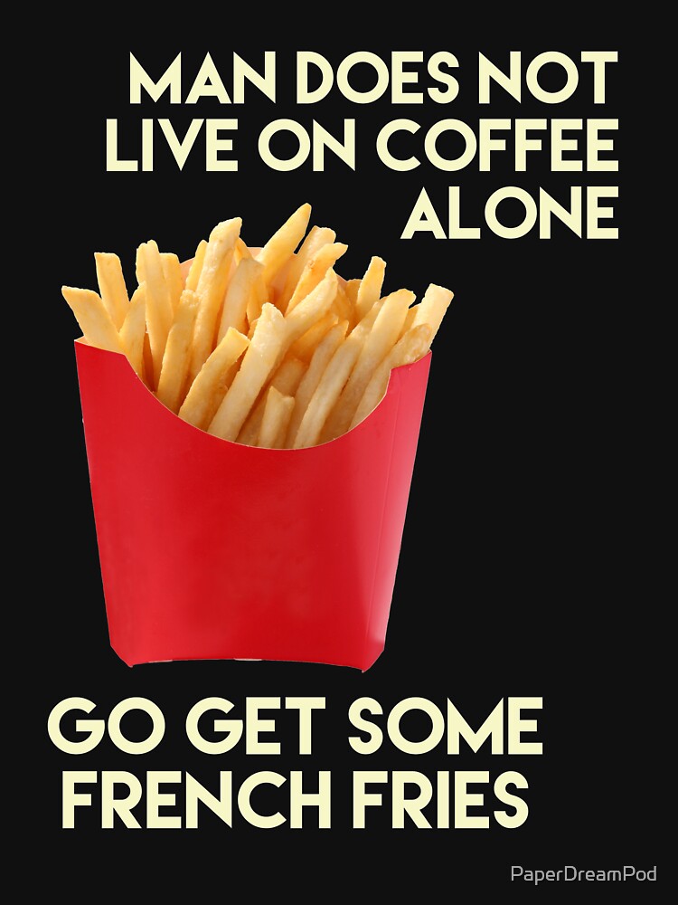 Live on coffee and fries by PaperDreamPod