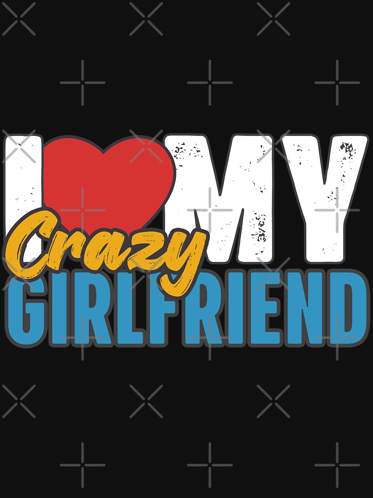 I Love My Crazy Girlfriend by GiantessTees