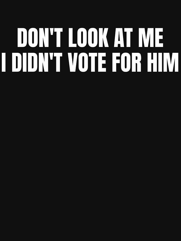 Don't Look At Me I Didn't Vote For Him Gear by DynamicDesign