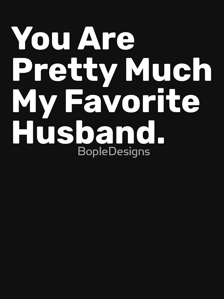 You Are Pretty Much My Favorite Husband by BopleDesigns