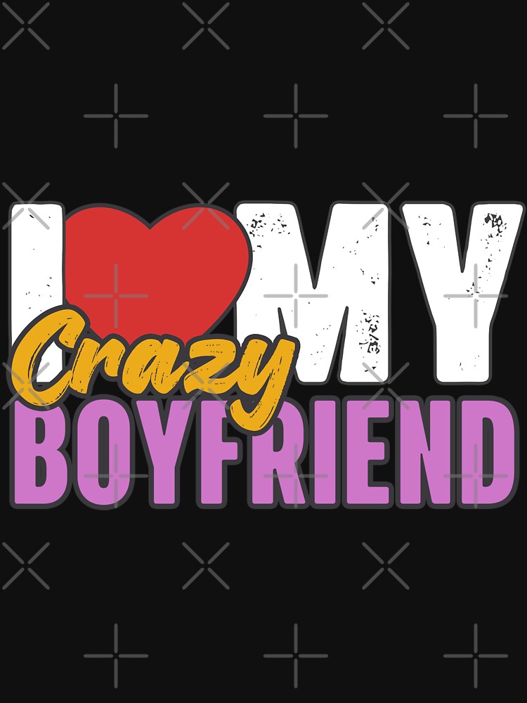 I Love My Crazy Boyfriend by GiantessTees