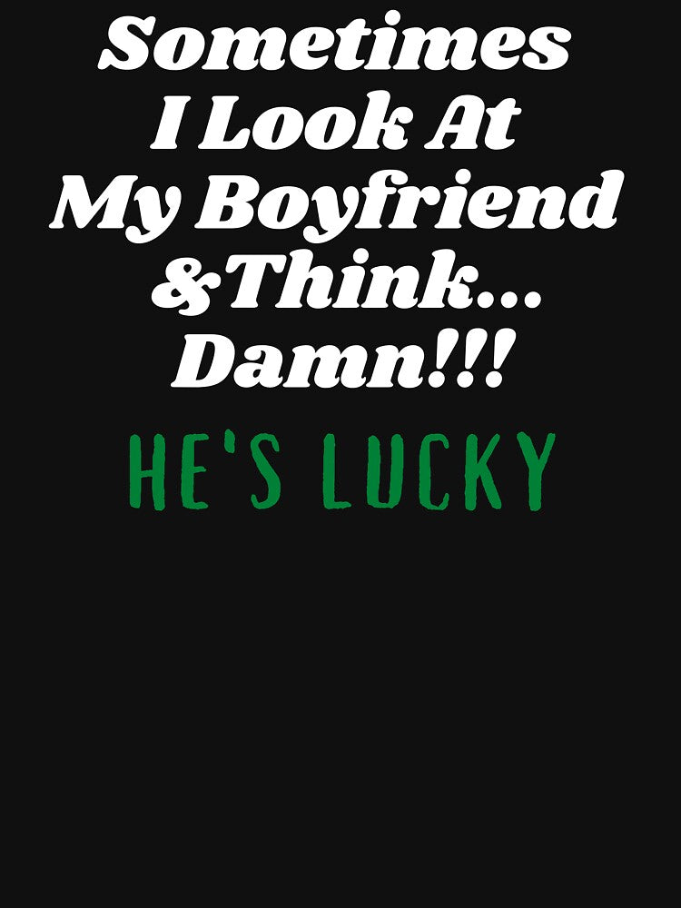 Sometimes I Look At My Boyfriend  And Think Damn He's Lucky by Hey-Nice-Shirt