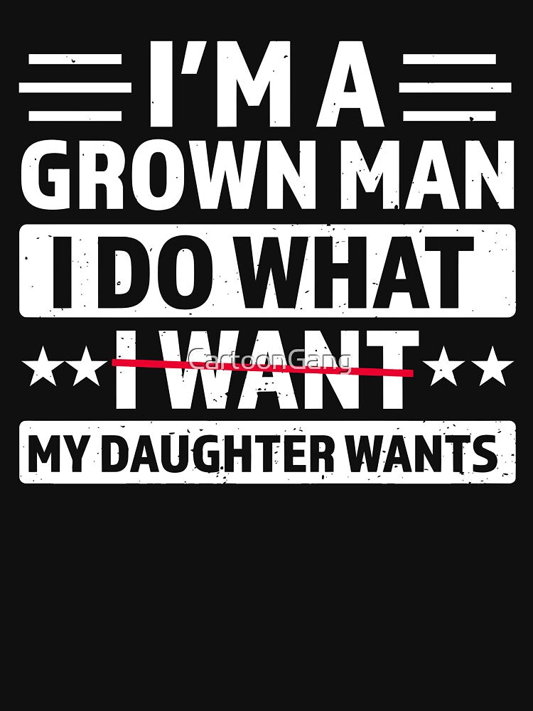 I'm A Grown Man I Do What My Daughter Wants by CartoonGang