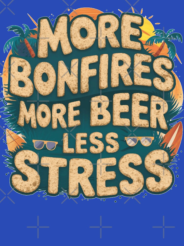 More Bonfires More Beer Less Stress by IWANNAIGUANA