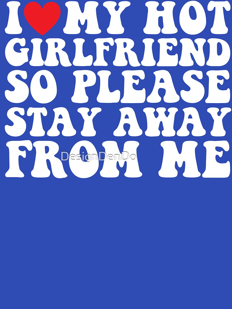 I Love My Hot Girlfriend So Please Stay Away From Me by DesignDenDo ⭐⭐⭐⭐⭐