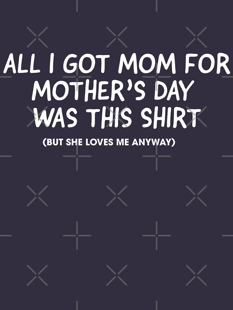 All I got mom...  Mother's Day T-shirt by RoguePixel