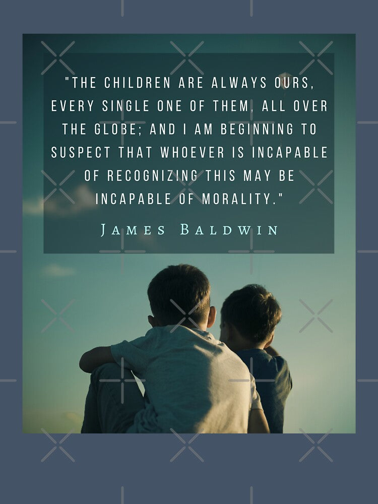 Copy of James Baldwin quote: The children are always ours, every single one of them, all over the globe; by artbleed