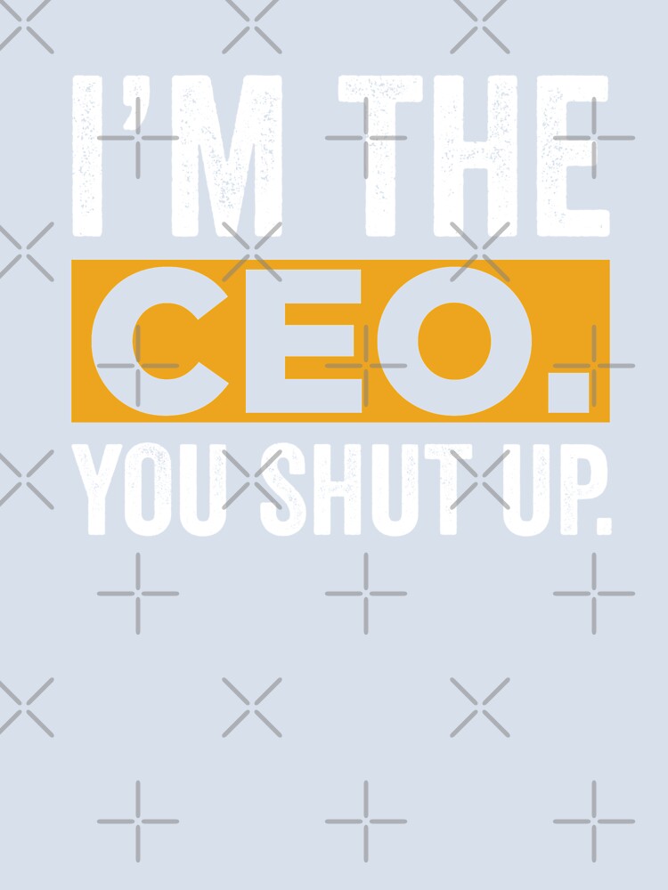 I'm The CEO You Shut Up Funny Saying by ShirtPro