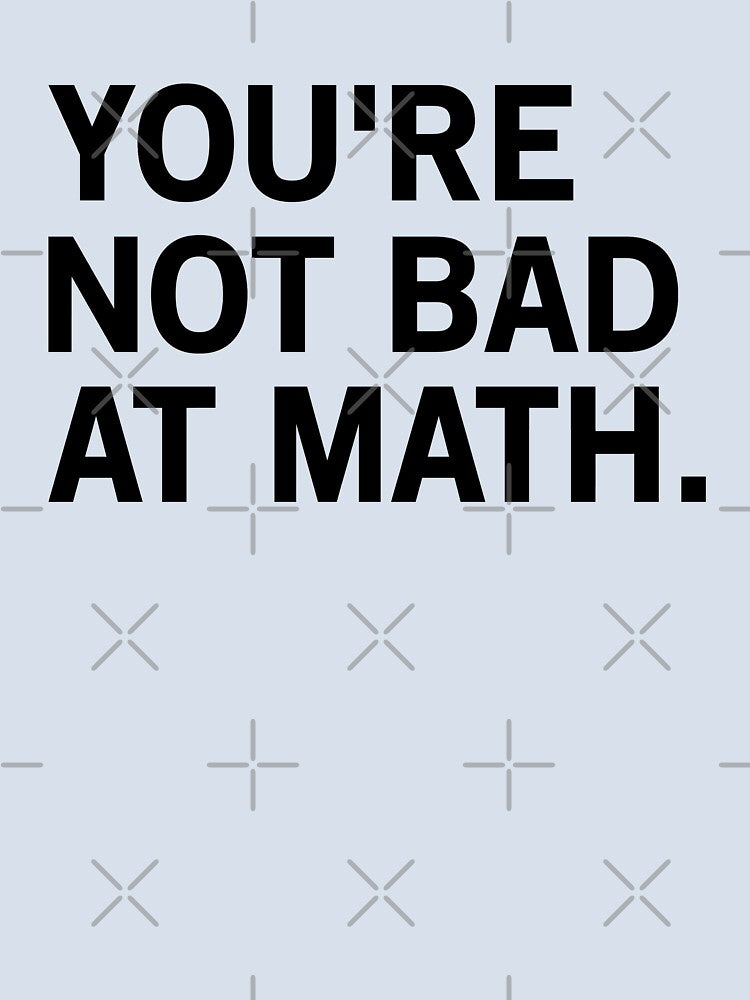 You're Not Bad At Math by T-shirt For You